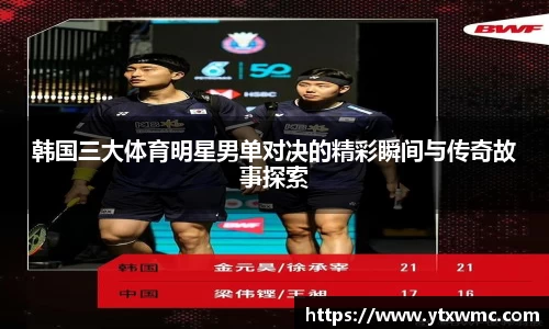 韩国三大体育明星男单对决的精彩瞬间与传奇故事探索