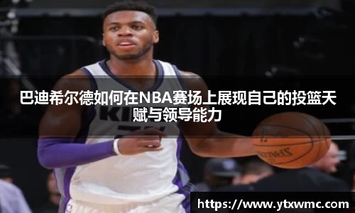 巴迪希尔德如何在NBA赛场上展现自己的投篮天赋与领导能力