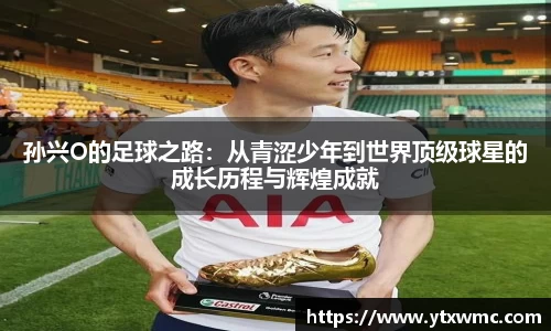 孙兴O的足球之路：从青涩少年到世界顶级球星的成长历程与辉煌成就