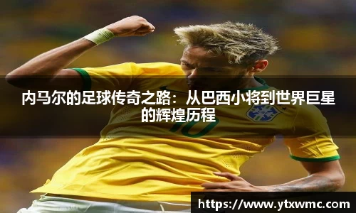 内马尔的足球传奇之路：从巴西小将到世界巨星的辉煌历程